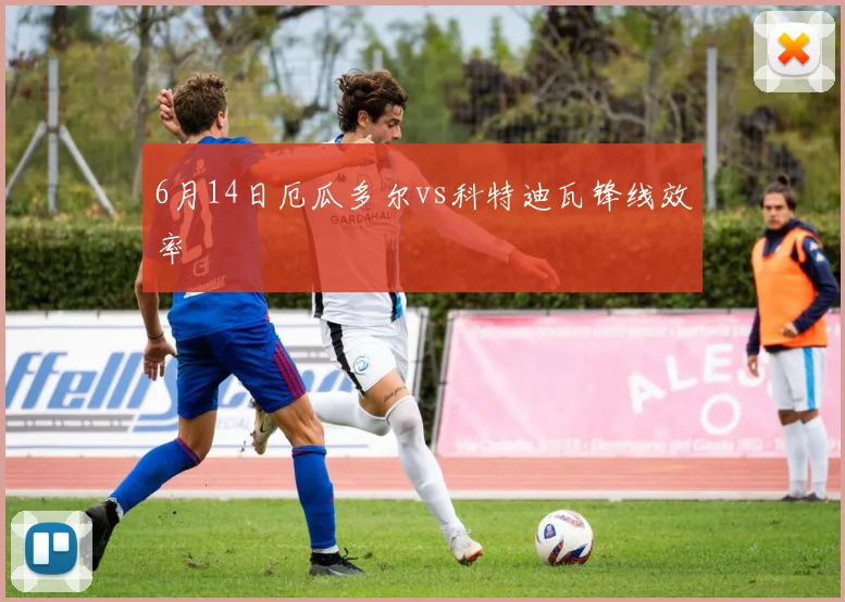 6月14日厄瓜多尔vs科特迪瓦锋线效率