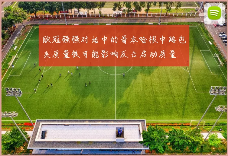 欧冠强强对话中的哥本哈根中路包夹质量很可能影响反击启动质量