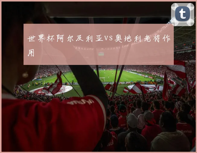 世界杯阿尔及利亚vs奥地利老将作用