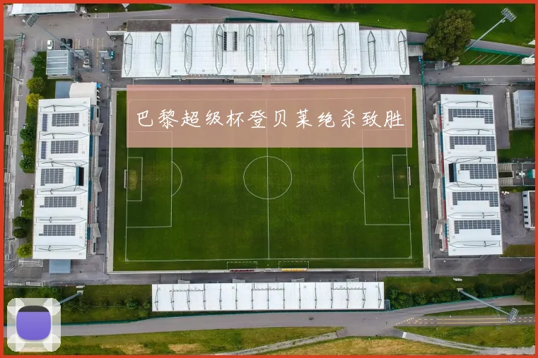 巴黎超级杯登贝莱绝杀致胜