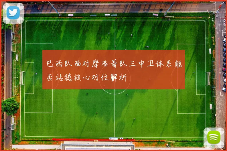 巴西队面对摩洛哥队三中卫体系能否站稳核心对位解析