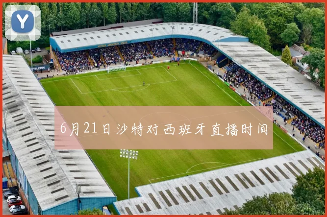 6月21日沙特对西班牙直播时间