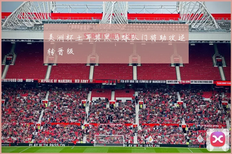 美洲杯土耳其黑马球队门将助攻逆转晋级