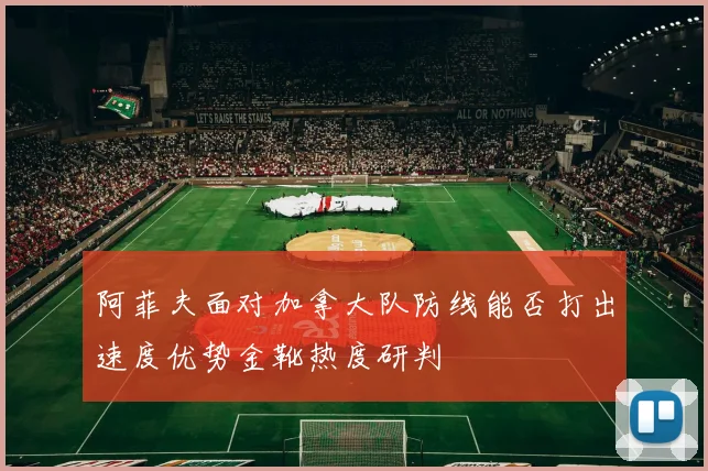 阿菲夫面对加拿大队防线能否打出速度优势金靴热度研判