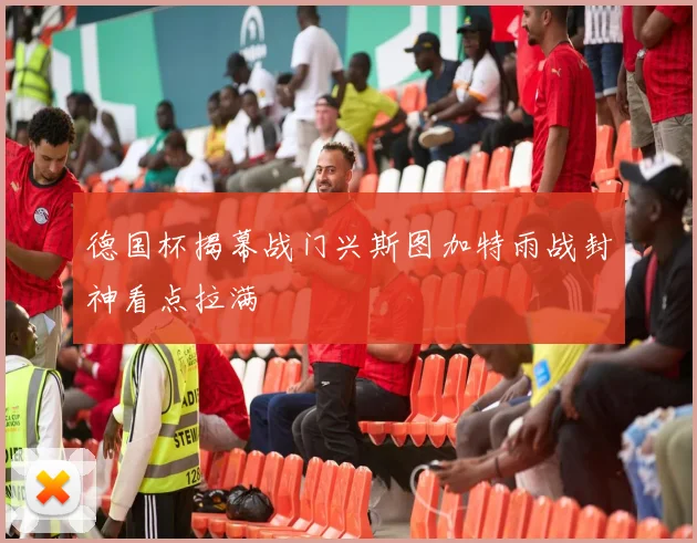 德国杯揭幕战门兴斯图加特雨战封神看点拉满