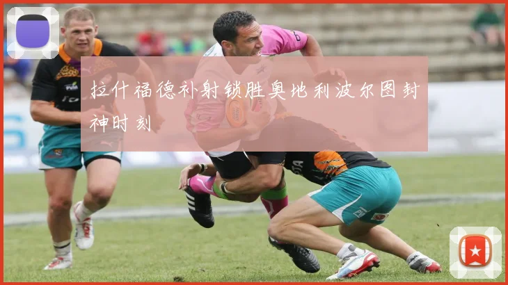 拉什福德补射锁胜奥地利波尔图封神时刻