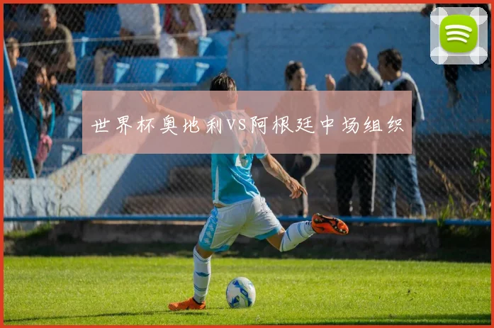 世界杯奥地利vs阿根廷中场组织