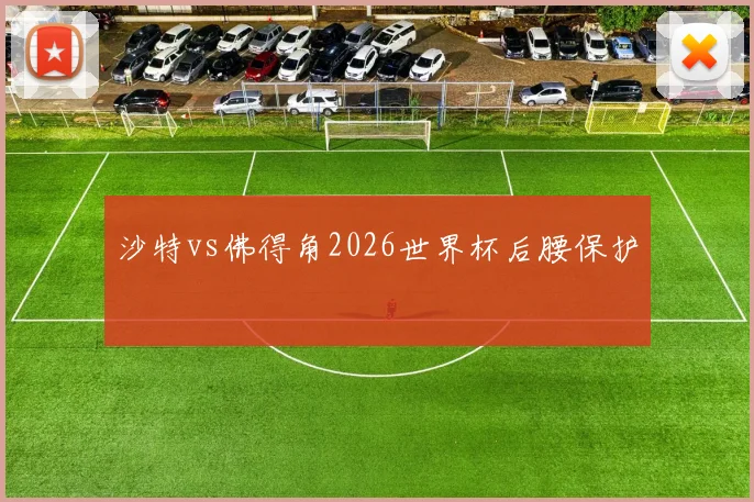 沙特vs佛得角2026世界杯后腰保护