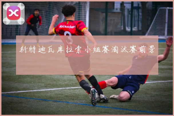 科特迪瓦库拉索小组赛淘汰赛前景