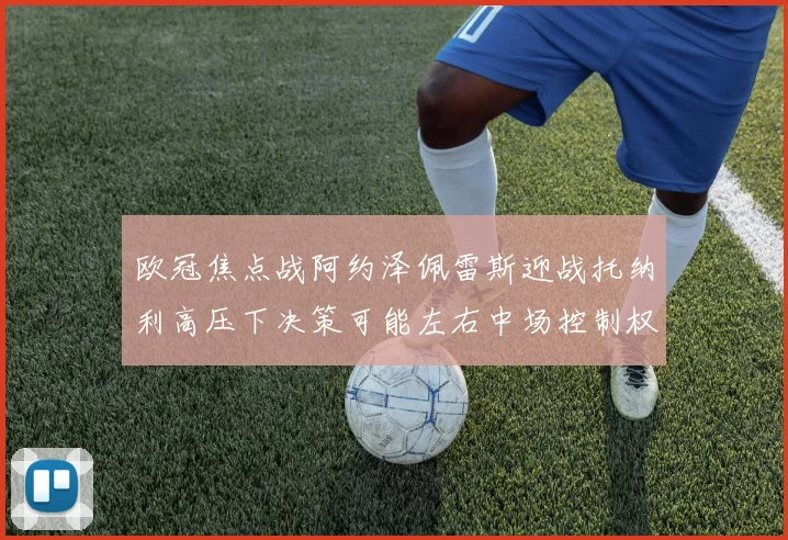 欧冠焦点战阿约泽佩雷斯迎战托纳利高压下决策可能左右中场控制权