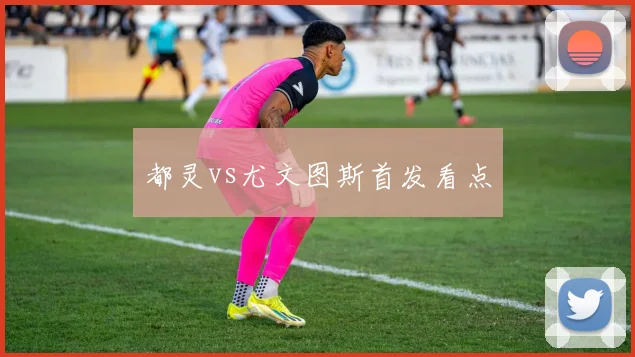 都灵vs尤文图斯首发看点