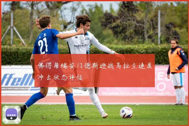 佛得角瑞安门德斯迎战乌拉圭速度冲击状态评估