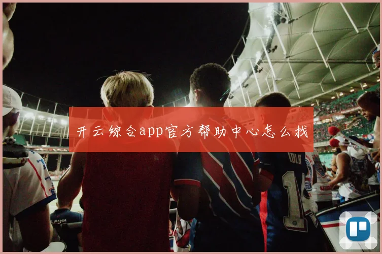 开云综合app官方帮助中心怎么找