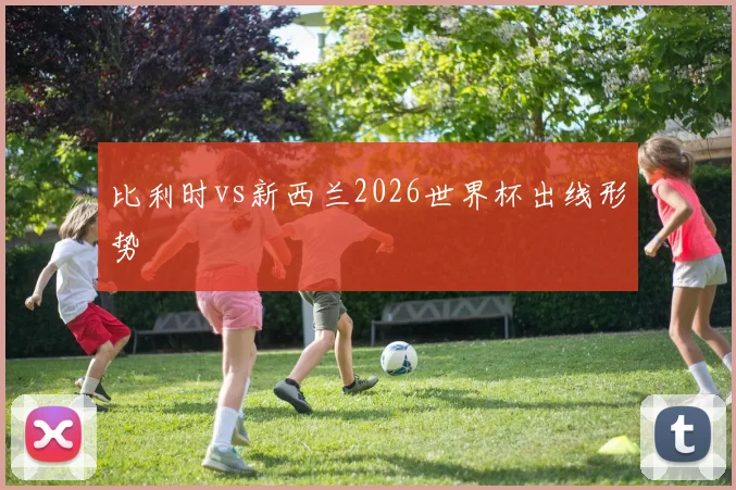 比利时vs新西兰2026世界杯出线形势