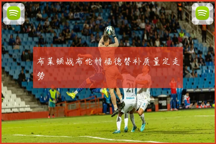 布莱顿战布伦特福德替补质量定走势