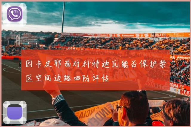 因卡皮耶面对科特迪瓦能否保护禁区空间边路回防评估