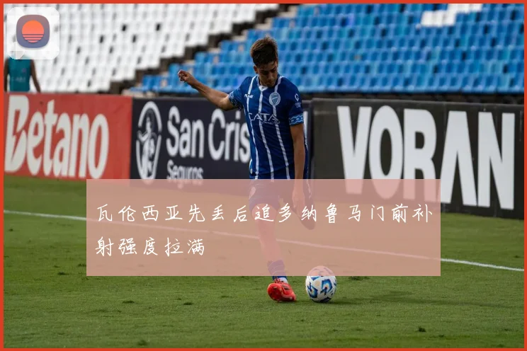 瓦伦西亚先丢后追多纳鲁马门前补射强度拉满