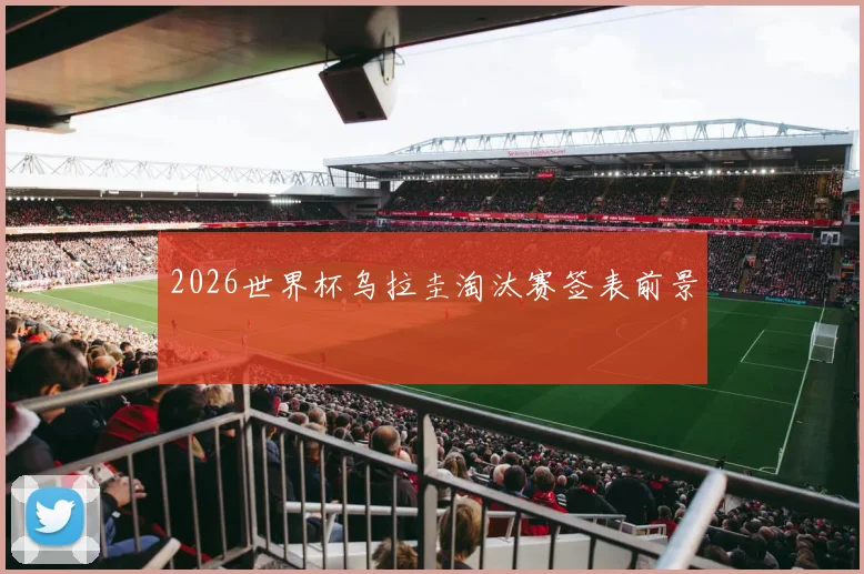 2026世界杯乌拉圭淘汰赛签表前景