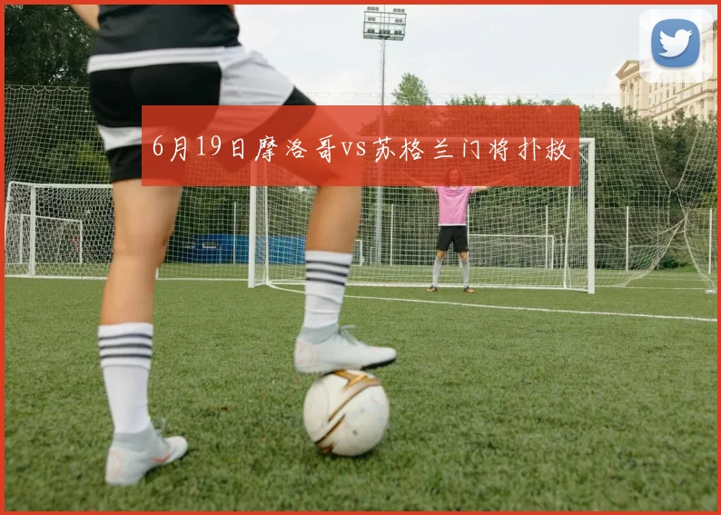 6月19日摩洛哥vs苏格兰门将扑救