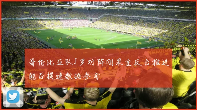 哥伦比亚队J罗对阵刚果金反击推进能否提速数据参考