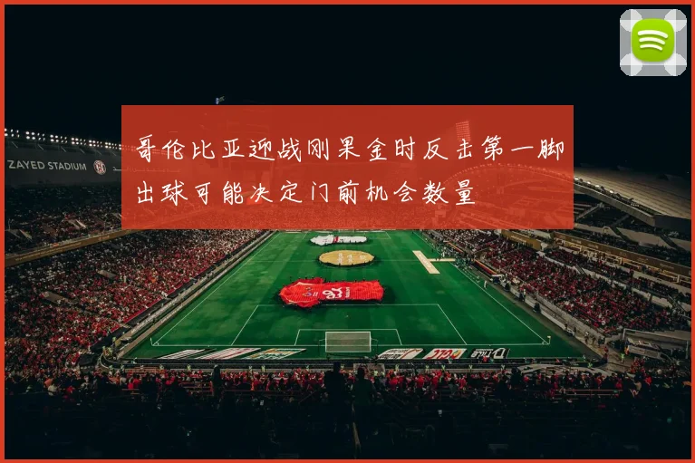 哥伦比亚迎战刚果金时反击第一脚出球可能决定门前机会数量