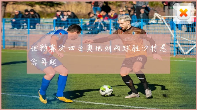 世预赛次回合奥地利两球胜沙特悬念再起