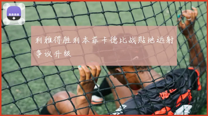利雅得胜利本菲卡德比战贴地远射争议升级