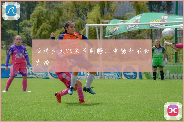 亚特兰大vs米兰前瞻:中场会不会失控