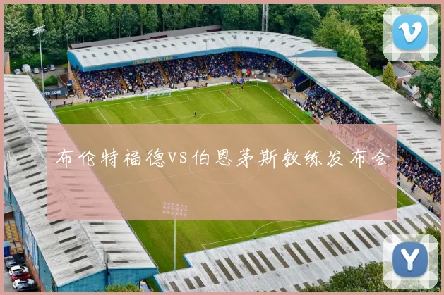 布伦特福德vs伯恩茅斯教练发布会