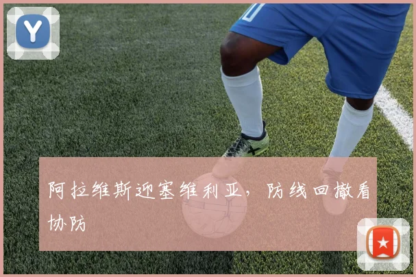 阿拉维斯迎塞维利亚，防线回撤看协防