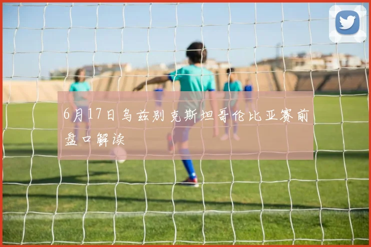 6月17日乌兹别克斯坦哥伦比亚赛前盘口解读