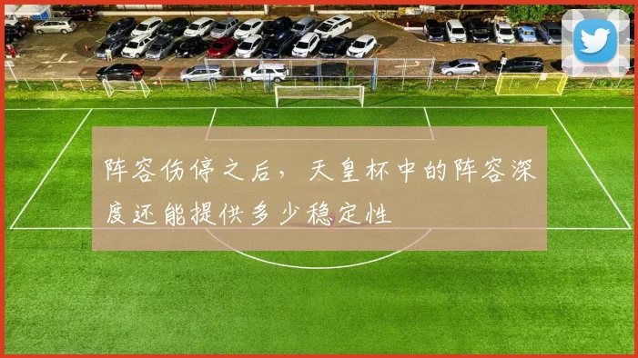 阵容伤停之后,天皇杯中的阵容深度还能提供多少稳定性