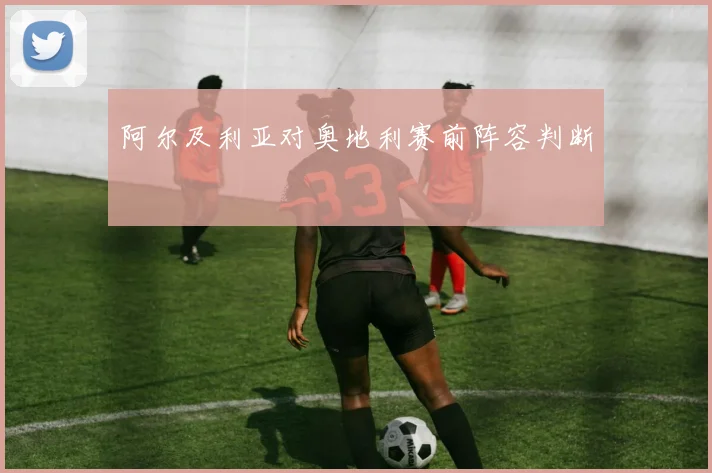 阿尔及利亚对奥地利赛前阵容判断