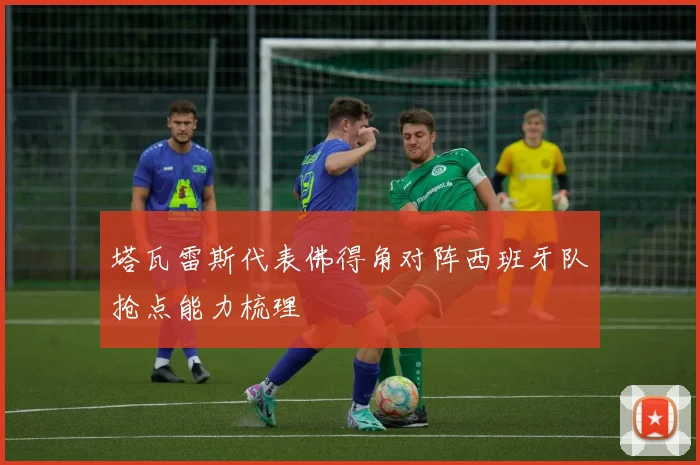 塔瓦雷斯代表佛得角对阵西班牙队抢点能力梳理
