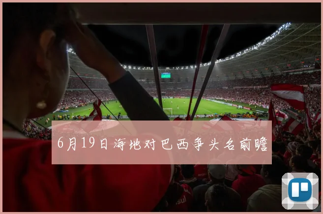6月19日海地对巴西争头名前瞻